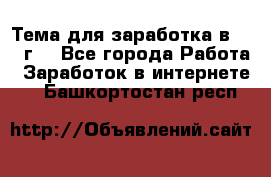 Тема для заработка в 2016 г. - Все города Работа » Заработок в интернете   . Башкортостан респ.